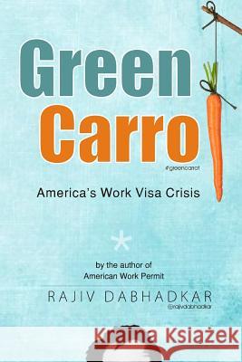 Green Carrot - America's Work Visa Crisis Rajiv Dabhadkar 9781500929107 Createspace