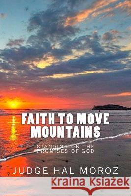 Faith to Move Mountains: Standing on the Promises of God Hal Moroz 9781500929268