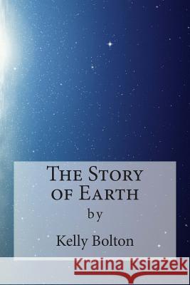 The Story of Earth Kelly Bolton 9781500930714 Createspace