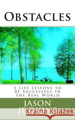 Obstacles: 5 Life Lessons to Be Successful In The Real World Judkins, Jason 9781500931469 Createspace