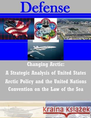 Changing Arctic: A Strategic Analysis of United States Arctic Policy and the United Nations Convention on the Law of the Sea Joint Forces Staff College 9781500932091 Createspace