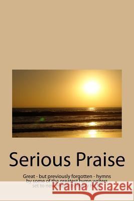 Serious Praise: Great - but previously forgotten - hymns by some of the greatest hymn writers set to new music by Harry Hicks Hicks, Harry 9781500932886