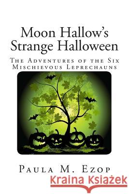 Moon Hallow's Strange Halloween: The Adventures of the Six Mischievous Leprechauns Paula M. Ezop 9781500932923 Createspace