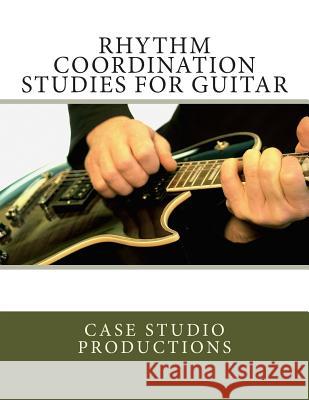 Rhythm Coordination Studies For Guitar Productions, Case Studio 9781500933395 Createspace