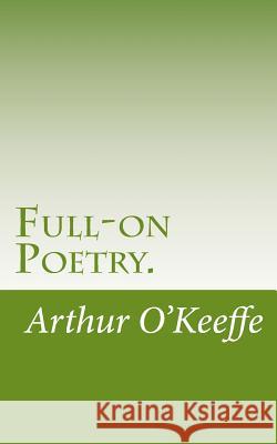 Full-on Poetry. O'Keeffe, Arthur 9781500933500 Createspace