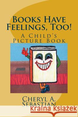 Books Have Feelings, Too!: A Child's Picture Book Cheryl a. Sebastian 9781500933661 Createspace