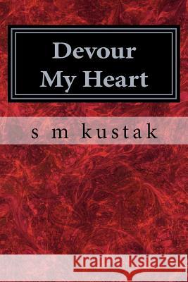 Devour My Heart: Book One of The Devour Trilogy Kustak, S. M. 9781500934231 Createspace