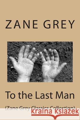 To the Last Man: (Zane Grey Classics Collection) Grey, Zane 9781500935528 Createspace