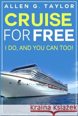 Cruise for Free: I Do, and You Can Too Allen G. Taylor 9781500936075