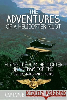 The Adventures of a Helicopter Pilot: Flying the H-34 helicopter in Vietnam for the United States Marine Corps Collier, Bill 9781500936136