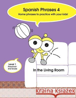 Spanish Phrases 4: Home Spanish Phrases to Practice with your Kids in the Living Room. Acuna, Maria G. 9781500936563