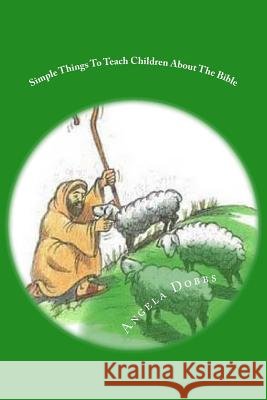 Simple Things To Teach Children About The Bible Angela N. Dobbs 9781500937706
