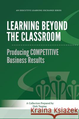 Learning Beyond the Classroom: Producing COMPETITIVE Business Results Tussing, Dirk 9781500938185 Createspace