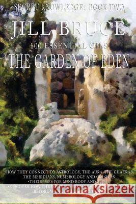 The Garden Of Eden: A clairvoyantly recieved book on the vibrational healing powers of essential oils. Bruce, Jill 9781500938451 Createspace