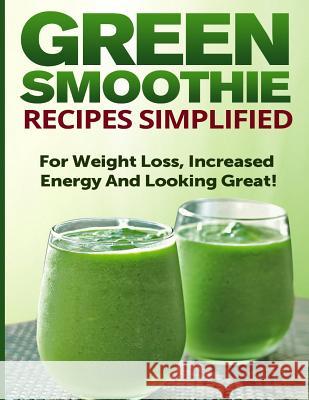 Green Smoothie Recipes Simplified: For Weight Loss, Increased Energy and Looking Great! Ashley Cree 9781500938574 Createspace