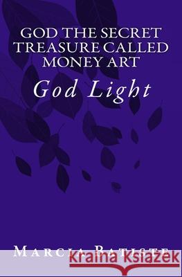 God the Secret Treasure Called Money Art: God Light Marcia Batiste 9781500941963 Createspace Independent Publishing Platform