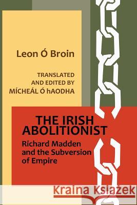 The Irish Abolitionist: Richard Madden and the Subversion of Empire Leon O Micheal O 9781500942601 Createspace
