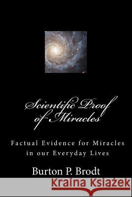 Scientific Proof of Miracles: Scientific Evidence for Miracles in our Everyday Lives Brodt, Burton P. 9781500943202 Createspace