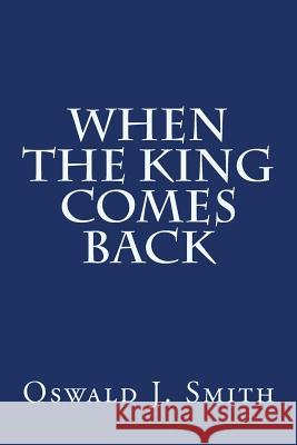 When the King Comes Back Oswald J. Smith 9781500943967 Createspace