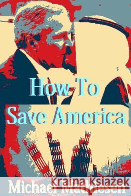 How To Save America: Protect, Preserve Your Assets and Your Freedom Mathiesen, Michael 9781500944438 Createspace