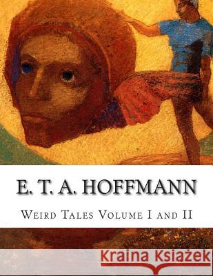 E. T. A. Hoffmann Weird Tales Volume I and II E. T. A. Hoffmann J. T. Bealby 9781500945107 Createspace