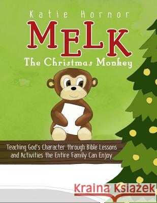 Melk, the Christmas Monkey: Teaching God's Character through Bible Lessons and Activities the Entire Family Can Enjoy Hornor, Katie 9781500945701 Createspace