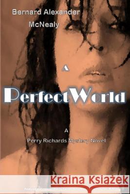 A Perfect World: A Perry Richards Mystery Novel MR Bernard Alexander McNealy 9781500945879 Createspace