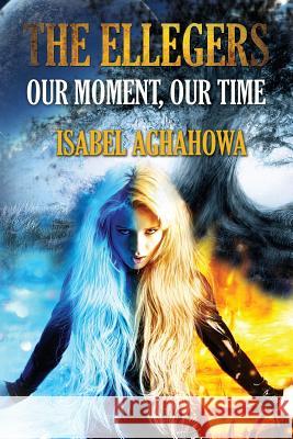 The Ellegers: Our Moment, Our Time Isabel Aghahowa 9781500946159 Createspace