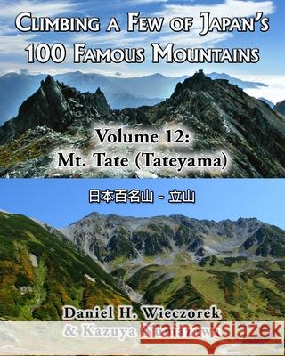 Climbing a Few of Japan's 100 Famous Mountains - Volume 12: Mt. Tate (Tateyama) Kazuya Numazawa, Daniel H Wieczorek 9781500946326