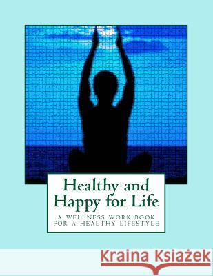 Healthy and Happy for Life: A wellness workbook on living healthy without rules and restrictions Mills, Kristin 9781500947002 Createspace