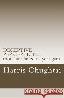 DECEPTIVE PERCEPTION...thou hast failed us yet again. Chughtai, Harris I. 9781500948832 Createspace