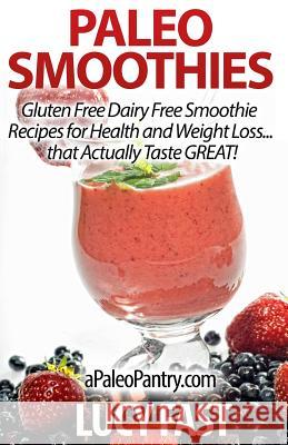 Paleo Smoothies: Gluten Free Dairy Free Smoothie Recipes for Health and Weight Loss... that Actually Taste GREAT! Fast, Lucy 9781500949099 Createspace