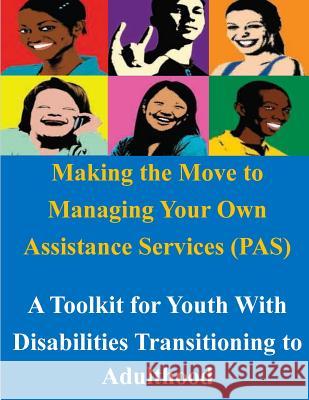 Making the Move to Managing Your Own Assistance Services (PAS): A Toolkit for Youth With Disabilities Transitioning to Adulthood U. S. Department of Labor 9781500949594