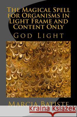 The Magical Spell for Organisms in Light Frame and Content Only: God Light Marcia Batiste 9781500950460 Createspace Independent Publishing Platform