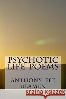 Psychotic Life Poems Anthony Efe Ulamen 9781500950774 Createspace