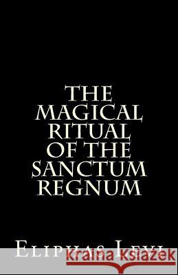 The Magical Ritual of the Sanctum Regnum: Interpreted by the Tarot Trumps Eliphas Levi 9781500951085