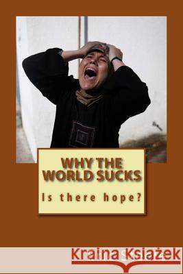 Why the World Sucks: Is there hope? Steele, Eric 9781500951382 Createspace