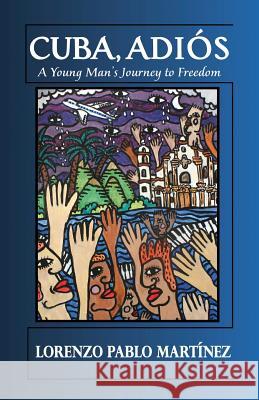 Cuba, Adios: A Young Man's Journey to Freedom Lorenzo Pablo Martinez 9781500952181