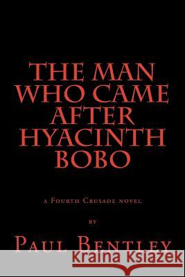 The Man Who Came After Hyacinth Bobo: a Fourth Crusade novel Bentley, Paul 9781500952242 Createspace