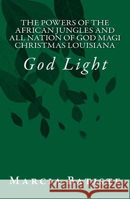 The Powers of The African Jungles and All Nation of God Magi Christmas Louisiana: God Light Marcia Batiste 9781500952600 Createspace Independent Publishing Platform