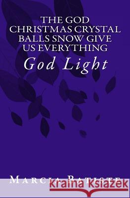 The God Christmas Crystal Balls Snow Give Us Everything: God Light Marcia Batiste 9781500952761 Createspace Independent Publishing Platform