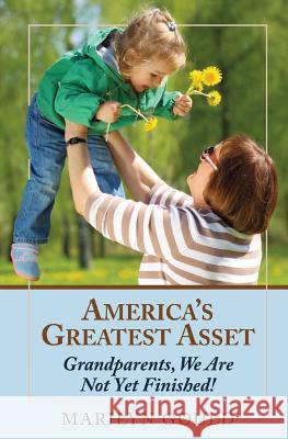 America's Greatest Asset: Grandparents, We Are Not Yet Finished! Marilyn Gould 9781500953225 Createspace