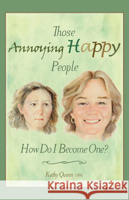 Those Annoying Happy People: How Do I Become One? Kathy Quin 9781500954369