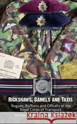 Rickshaws, Camels and Taxis: (Rogues, Ruffians and Officers of the Royal Corps of Transport) MR Brian (Harry) Clacy 9781500954895 Createspace