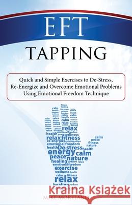 EFT Tapping: Quick and Simple Exercises to De-Stress, Re-Energize and Overcome Emotional Problems Using Emotional Freedom Technique Mike Moreland 9781500955489