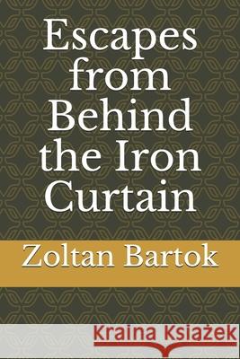 Escapes from Behind the Iron Curtain Zoltan Bartok 9781500955915 Createspace