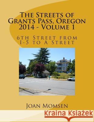 The Streets of Grants Pass, Oregon - 2014: 6th Street from I-5 to a Street Joan Momsen 9781500956370 