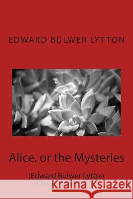 Alice, or the Mysteries: (Edward Bulwer Lytton Classic Collection) Edward Bulwer Lytton 9781500956653