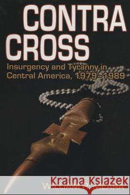 Contra Cross: Insurgency and Tyranny in Central America, 1979 - 1989 MR William Robert Meara 9781500956660 Createspace