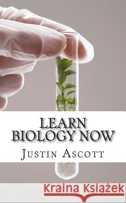 Learn Biology NOW: Biology for the Person Who Has Never Understood Science! Ascott, Justin 9781500956691 Createspace